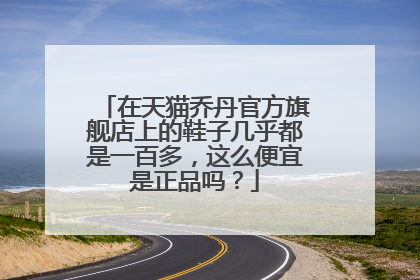 在天猫乔丹官方旗舰店上的鞋子几乎都是一百多,这么便宜是正品吗?