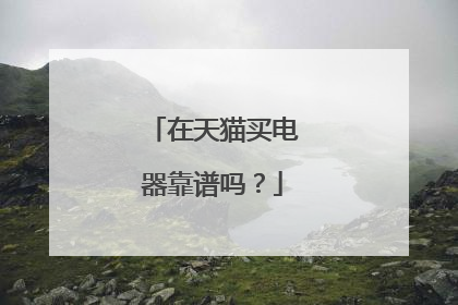在天猫买电器靠谱吗?