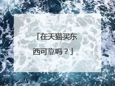 在天猫买东西可靠吗?