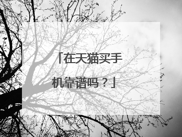 在天猫买手机靠谱吗?