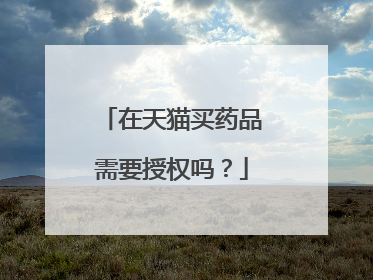 在天猫买药品需要授权吗?