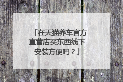 在天猫养车官方直营店买东西线下安装方便吗?