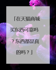在天猫商城买东西可靠吗？东西都是真的吗？