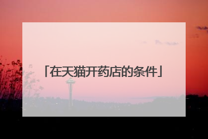 在天猫开药店的条件