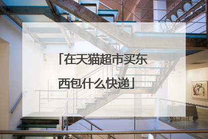 在天猫超市买东西包什么快递