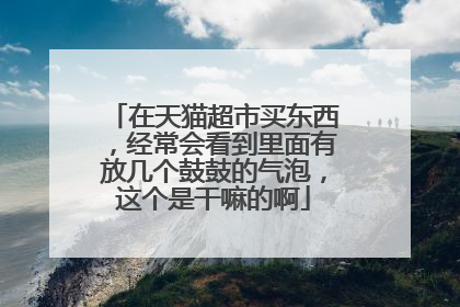在天猫超市买东西,经常会看到里面有放几个鼓鼓的气泡,这个是干嘛的啊