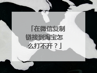 在微信复制链接到淘宝怎么打不开?