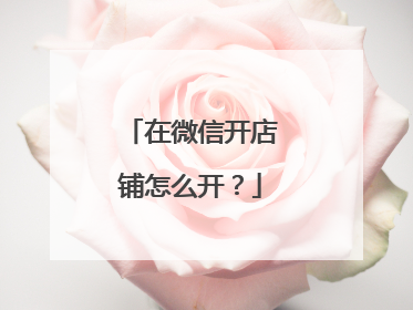 在微信开店铺怎么开?
