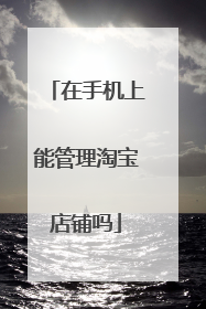 在手机上能管理淘宝店铺吗
