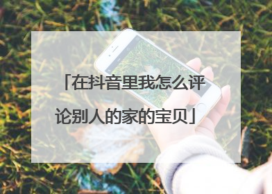 在抖音里我怎么评论别人的家的宝贝