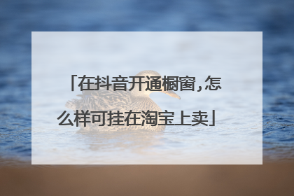 在抖音开通橱窗,怎么样可挂在淘宝上卖