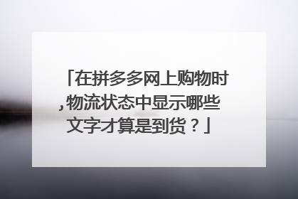 在拼多多网上购物时,物流状态中显示哪些文字才算是到货?