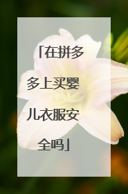 在拼多多上买婴儿衣服安全吗