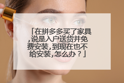 在拼多多买了家具,说是入户送货并免费安装,到现在也不给安装,怎么办?