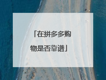 在拼多多购物是否靠谱