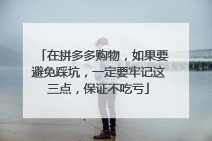 在拼多多购物，如果要避免踩坑，一定要牢记这三点，保证不吃亏