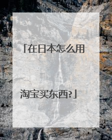 在日本怎么用淘宝买东西?