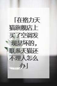 在格力天猫旗舰店上买了空调发现是坏的,联系天猫还不理人怎么办