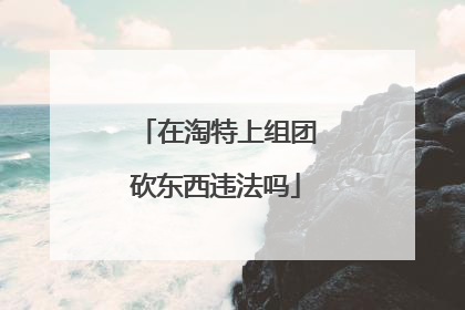 在淘特上组团砍东西违法吗