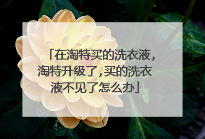 在淘特买的洗衣液,淘特升级了,买的洗衣液不见了怎么办