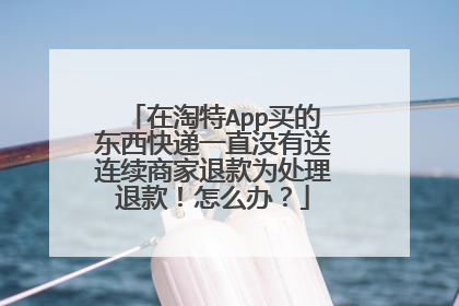 在淘特App买的东西快递一直没有送连续商家退款为处理退款!怎么办?