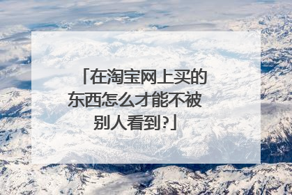在淘宝网上买的东西怎么才能不被别人看到?