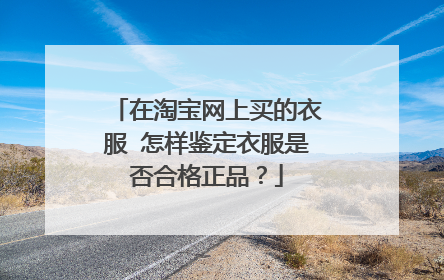 在淘宝网上买的衣服 怎样鉴定衣服是否合格正品?