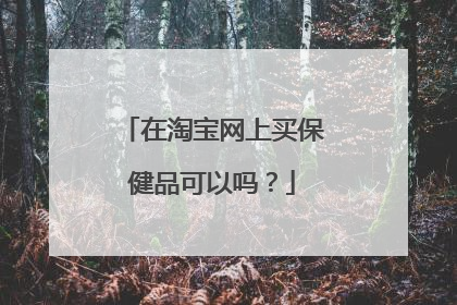 在淘宝网上买保健品可以吗?