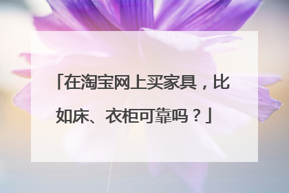 在淘宝网上买家具，比如床、衣柜可靠吗？