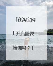 在淘宝网上开店需要培训吗?