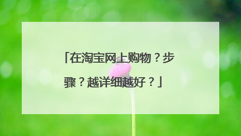在淘宝网上购物?步骤?越详细越好?