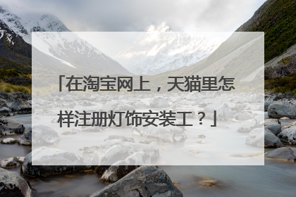 在淘宝网上,天猫里怎样注册灯饰安装工?