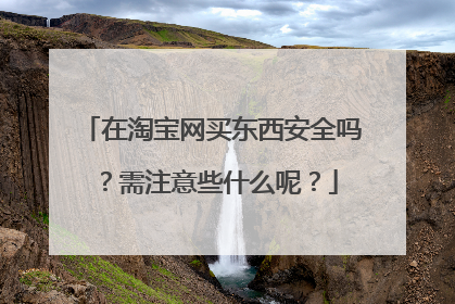 在淘宝网买东西安全吗？需注意些什么呢？