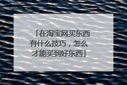 在淘宝网买东西有什么技巧，怎么才能买到好东西
