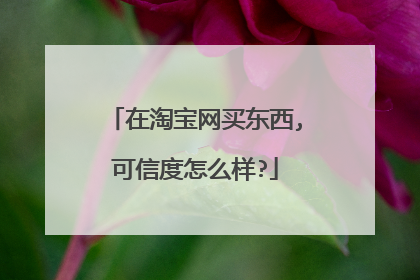 在淘宝网买东西,可信度怎么样?