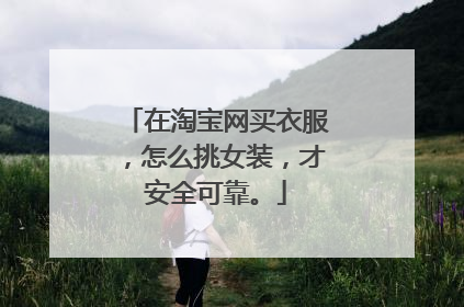 在淘宝网买衣服,怎么挑女装,才安全可靠。