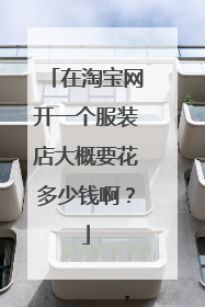 在淘宝网开一个服装店大概要花多少钱啊?