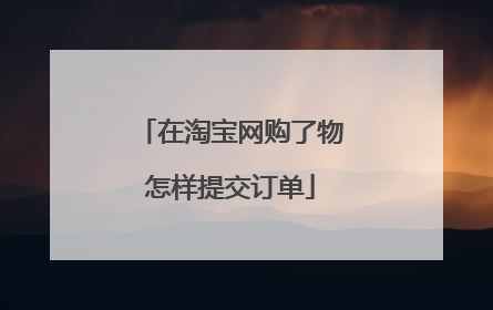 在淘宝网购了物怎样提交订单