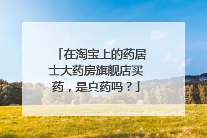 在淘宝上的药居士大药房旗舰店买药,是真药吗?