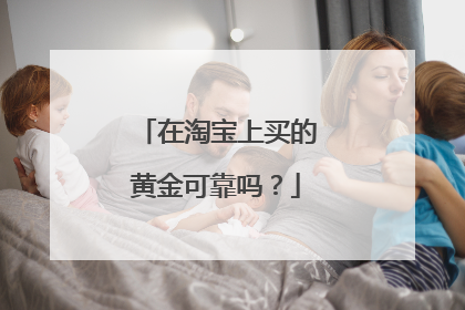 在淘宝上买的黄金可靠吗?
