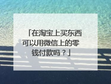 在淘宝上买东西可以用微信上的零钱付款吗？