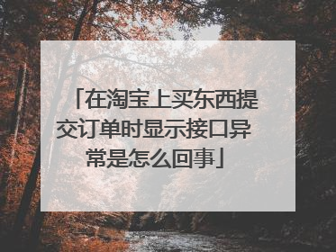 在淘宝上买东西提交订单时显示接口异常是怎么回事