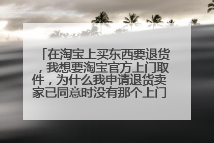 在淘宝上买东西要退货,我想要淘宝官方上门取件,为什么我申请退货卖家已同意时没有那个上门取件的选择框