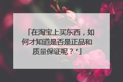 在淘宝上买东西,如何才知道是否是正品和质量保证呢?‘