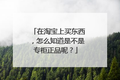 在淘宝上买东西，怎么知道是不是专柜正品呢？