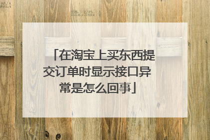 在淘宝上买东西提交订单时显示接口异常是怎么回事