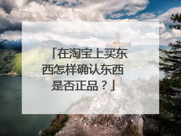 在淘宝上买东西怎样确认东西是否正品？