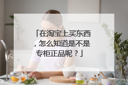 在淘宝上买东西，怎么知道是不是专柜正品呢？