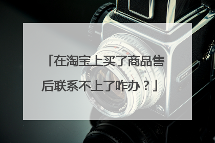在淘宝上买了商品售后联系不上了咋办?