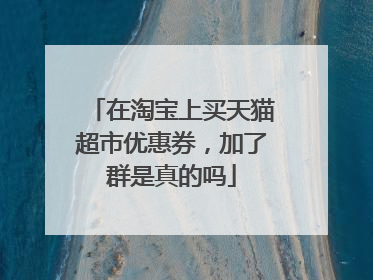 在淘宝上买天猫超市优惠券,加了群是真的吗